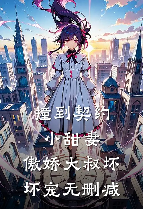 撞到契约小甜妻，傲娇大叔坏坏宠无删减