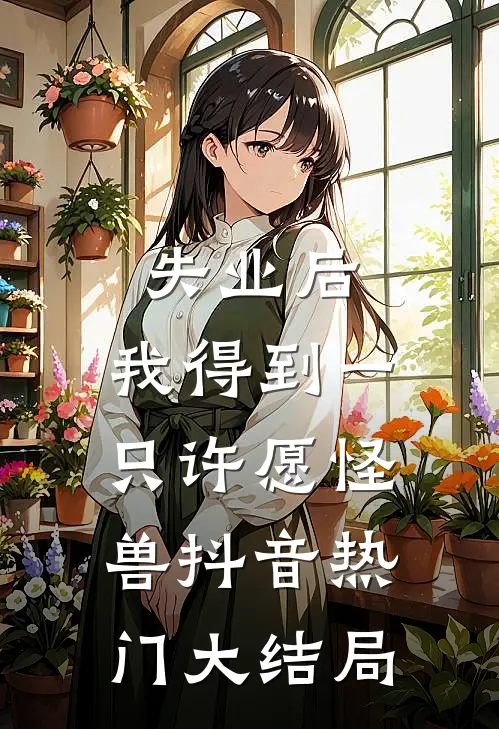 失业后，我得到一只许愿怪兽抖音热门大结局