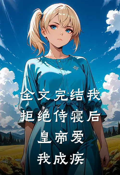 全文完结我拒绝侍寝后，皇帝爱我成疾