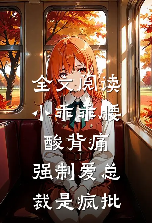 全文阅读小乖乖腰酸背痛，强制爱总裁是疯批