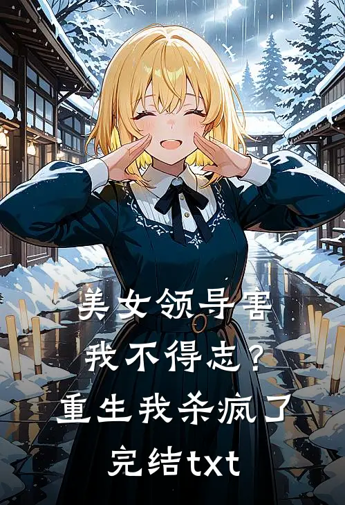 美女领导害我不得志？重生我杀疯了完结txt
