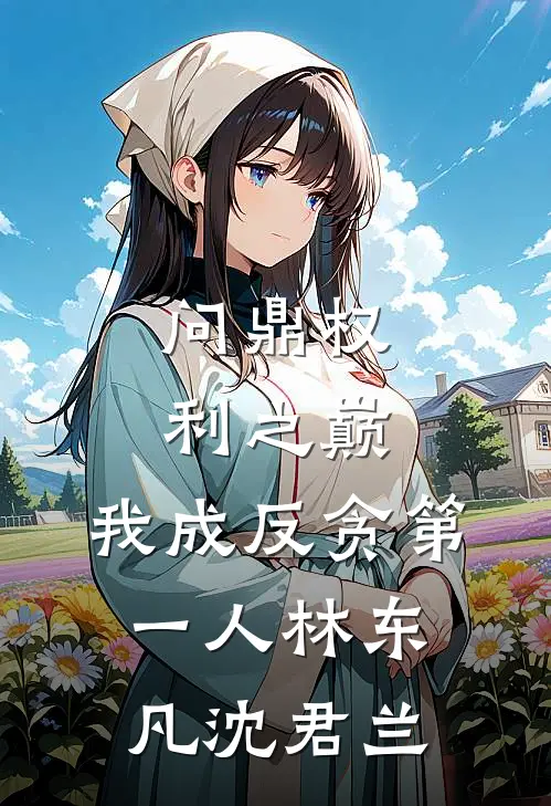 问鼎权利之巅，我成反贪第一人(林东凡沈君兰)