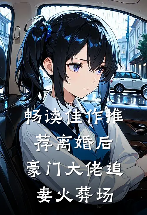畅读佳作推荐离婚后，豪门大佬追妻火葬场
