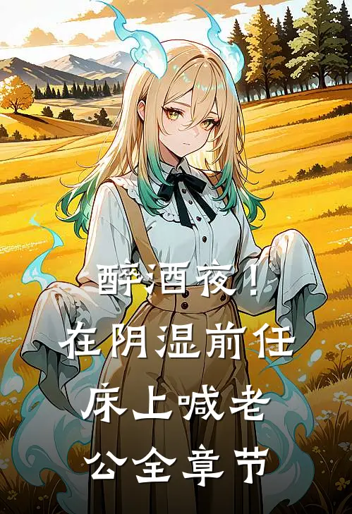 醉酒夜！在阴湿前任床上，喊老公全章节