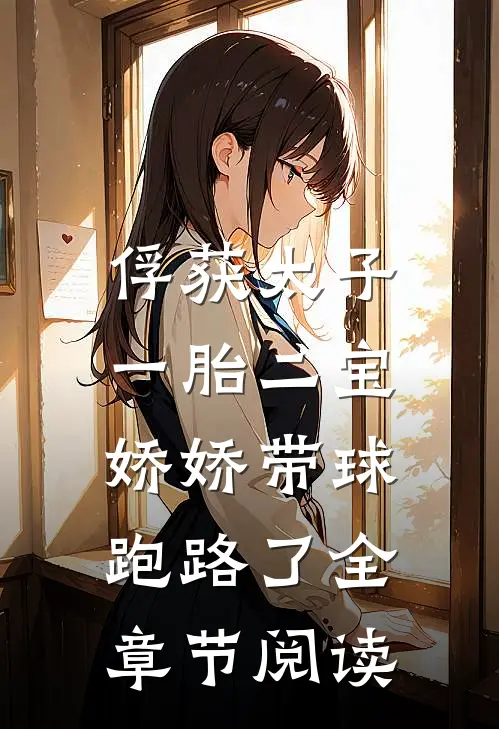俘获太子一胎二宝，娇娇带球跑路了全章节阅读
