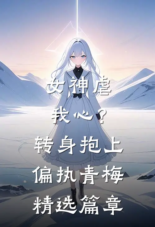 女神虐我心?转身抱上偏执青梅精选篇章阅读