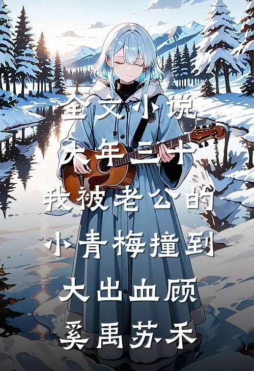 全文小说大年三十，我被老公的小青梅撞到大出血顾奚禹苏禾