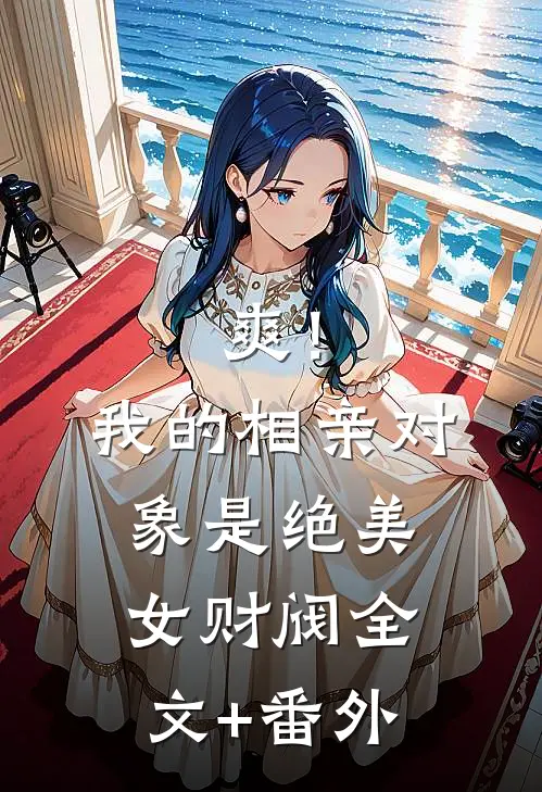 爽！我的相亲对象是绝美女财阀全文+番外