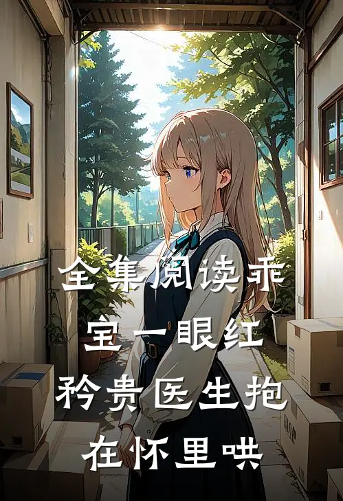 全集阅读乖宝一眼红，矜贵医生抱在怀里哄