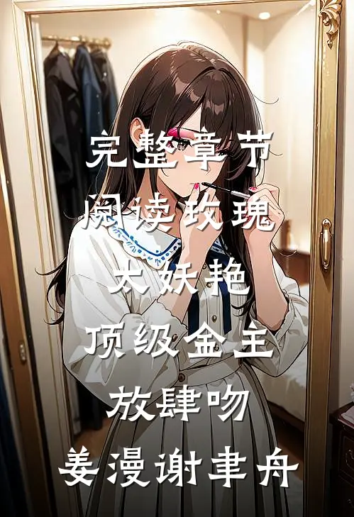 完整章节阅读玫瑰太妖艳,顶级金主放肆吻:姜漫谢聿舟