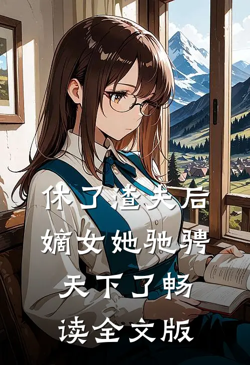 休了渣夫后，嫡女她驰骋天下了畅读全文版