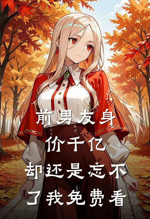 前男友身价千亿，却还是忘不了我免费看