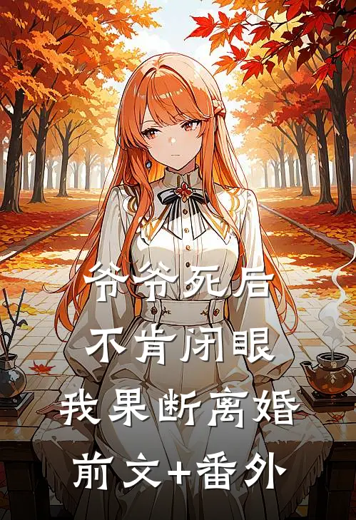 爷爷死后不肯闭眼，我果断离婚前文+番外