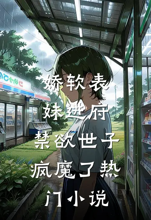 娇软表妹进府禁欲世子疯魔了热门