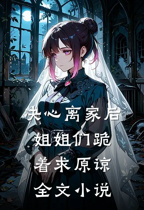 决心离家后，姐姐们跪着求原谅全文小说