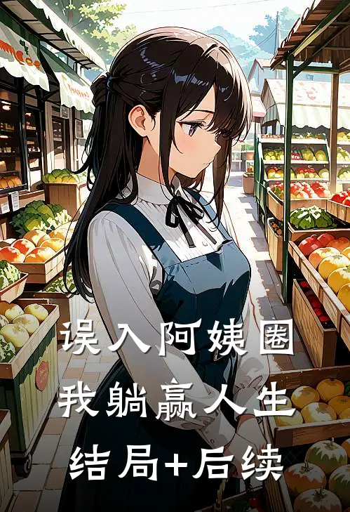 误入阿姨圈，我躺赢人生结局+后续