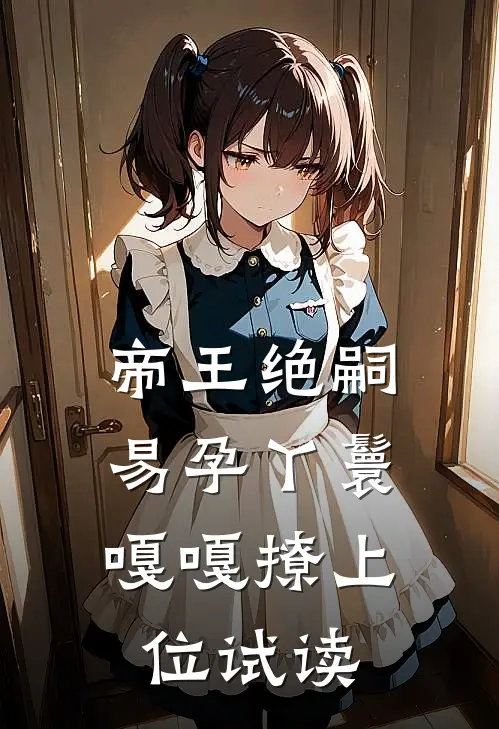 帝王绝嗣，易孕丫鬟嘎嘎撩上位试读