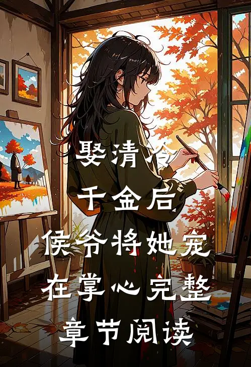 娶清冷千金后，侯爷将她宠在掌心完整章节阅读