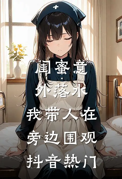 闺蜜意外落水，我带人在旁边围观抖音热门