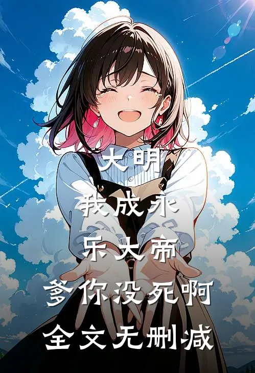 大明：我成永乐大帝，爹你没死啊全文无删减