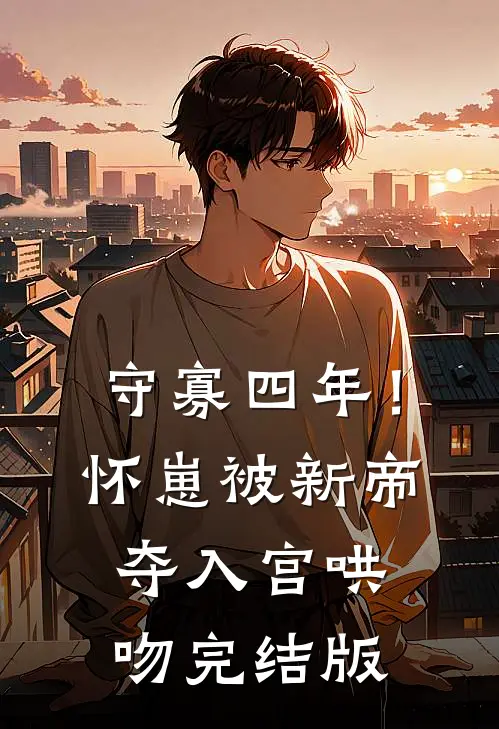 守寡四年！怀崽被新帝夺入宫哄吻完结版