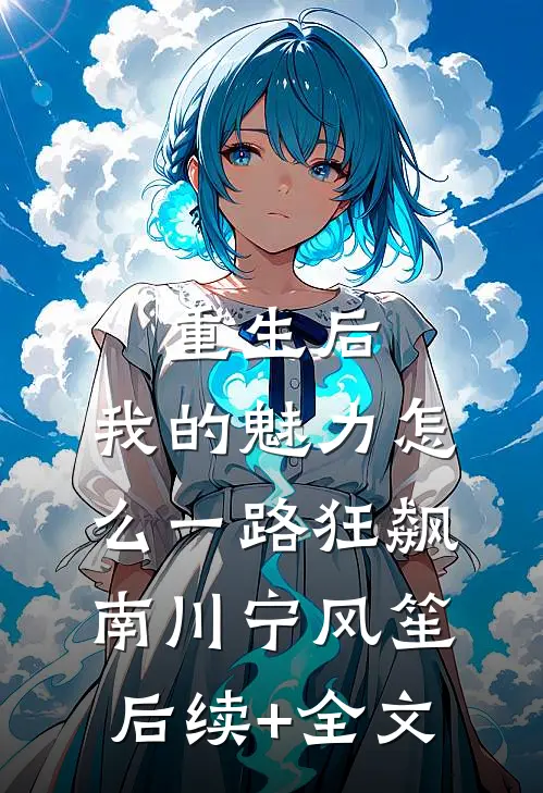 重生后，我的魅力怎么一路狂飙南川宁风笙后续+全文