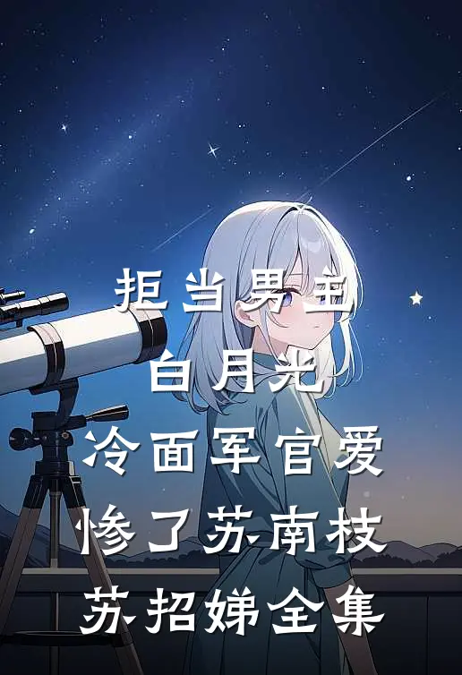 拒当男主白月光，冷面军官爱惨了苏南枝苏招娣全集