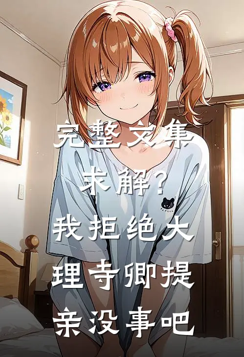 完整文集求解？我拒绝大理寺卿提亲没事吧