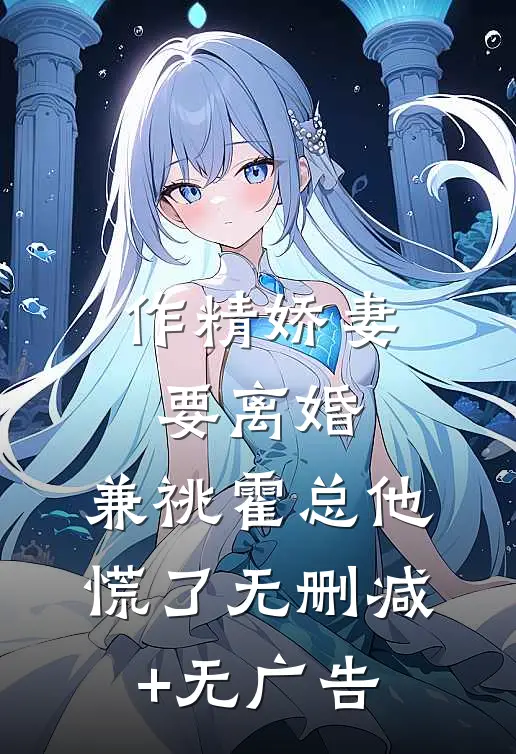 作精娇妻要离婚，兼祧霍总他慌了无删减+无广告