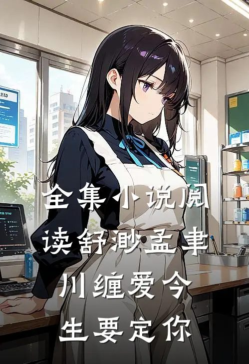 全集小说阅读舒渺孟聿川缠爱今生要定你