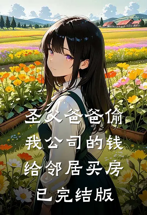 圣父爸爸偷我公司的钱给邻居买房已完结版