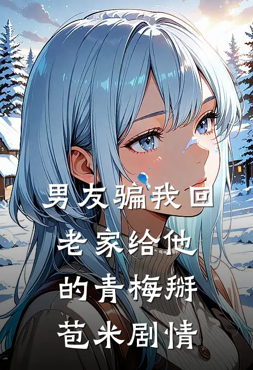男友骗我回老家给他的青梅掰苞米剧情