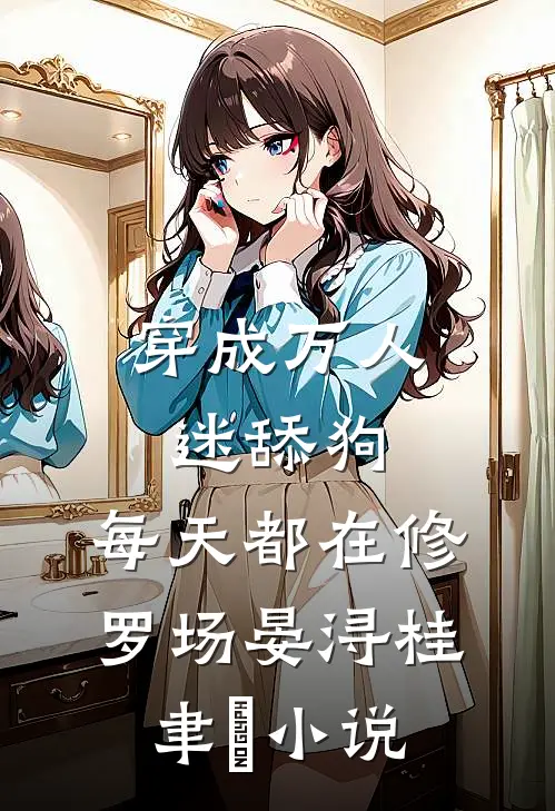 穿成万人迷舔狗，每天都在修罗场晏浔桂聿衝小说