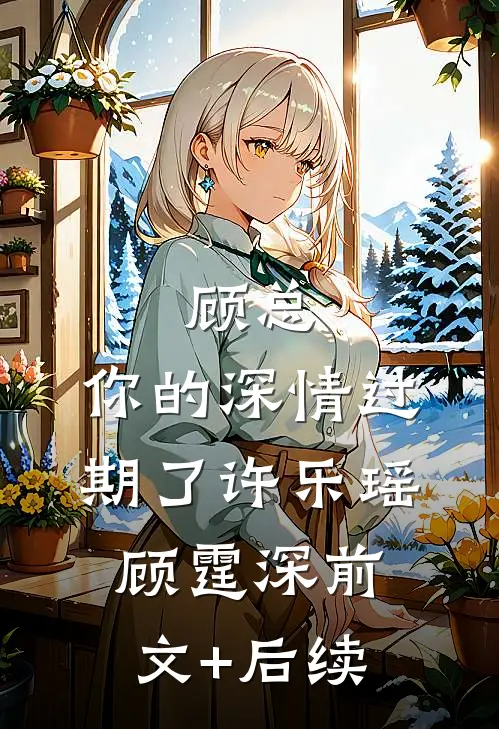 顾总，你的深情过期了许乐瑶顾霆深前文+后续
