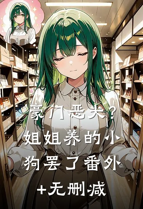 豪门恶犬？姐姐养的小狗罢了番外+无删减
