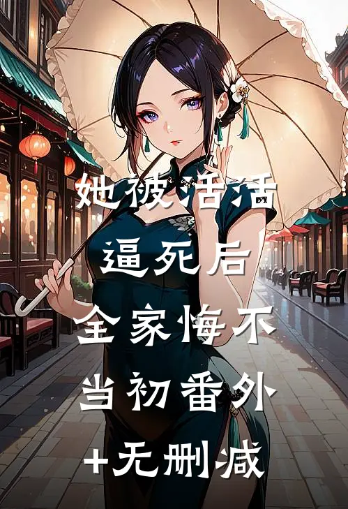 她被活活逼死后，全家悔不当初番外+无删减