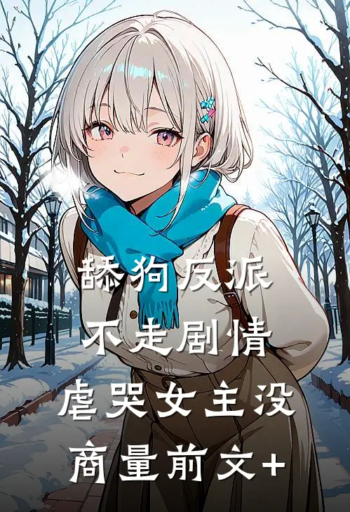 舔狗反派不走剧情，虐哭女主没商量前文+