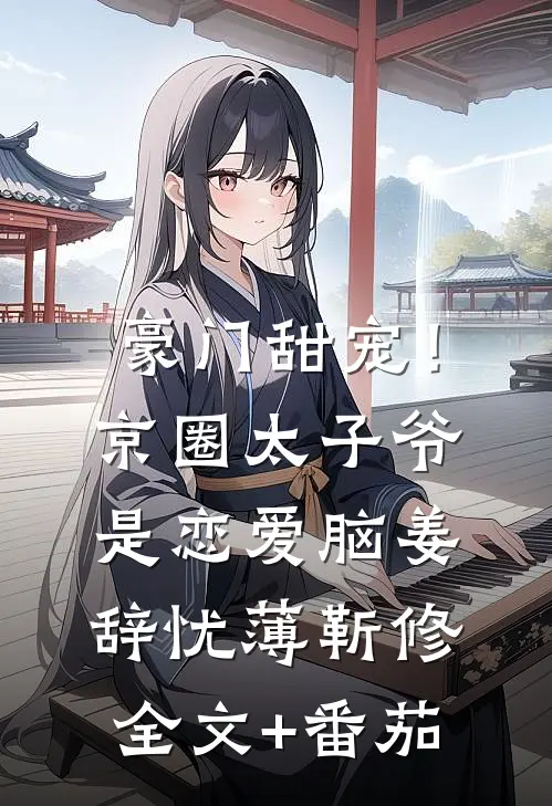 豪门甜宠！京圈太子爷是恋爱脑姜辞忧薄靳修全文+番茄
