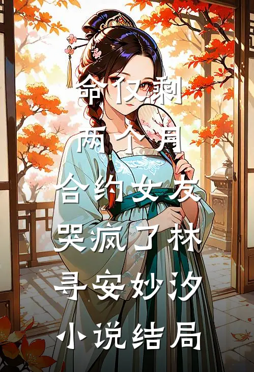 命仅剩两个月，合约女友哭疯了林寻安妙汐小说结局
