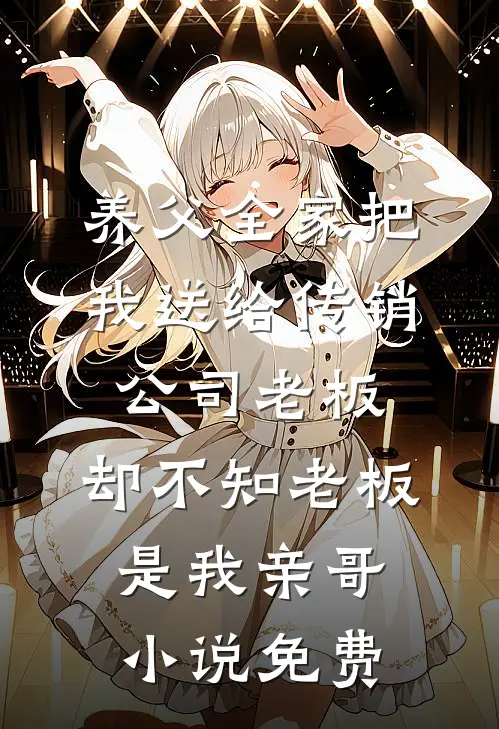 养父全家把我送给传销公司老板，却不知老板是我亲哥小说免费