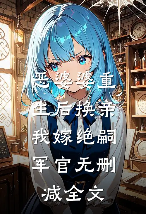 恶婆婆重生后换亲，我嫁绝嗣军官无删减全文