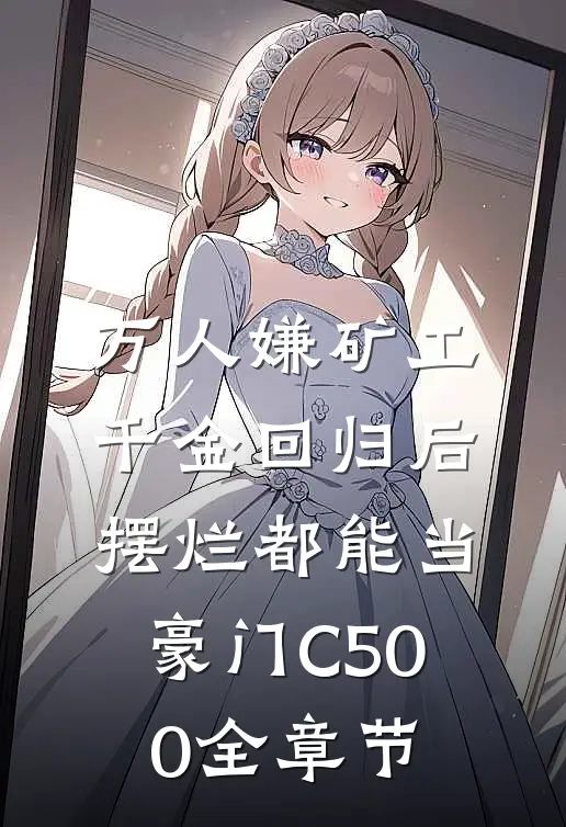 万人嫌矿工千金回归后，摆烂都能当豪门C500全章节
