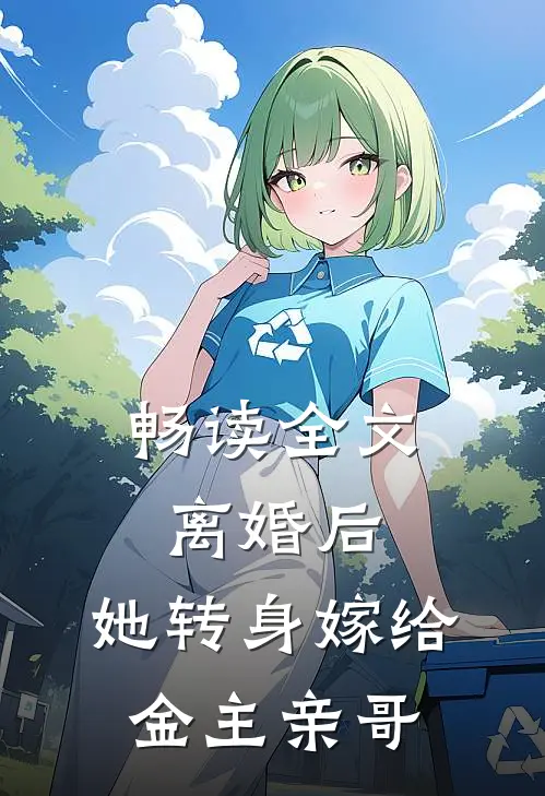 畅读全文离婚后，她转身嫁给金主亲哥