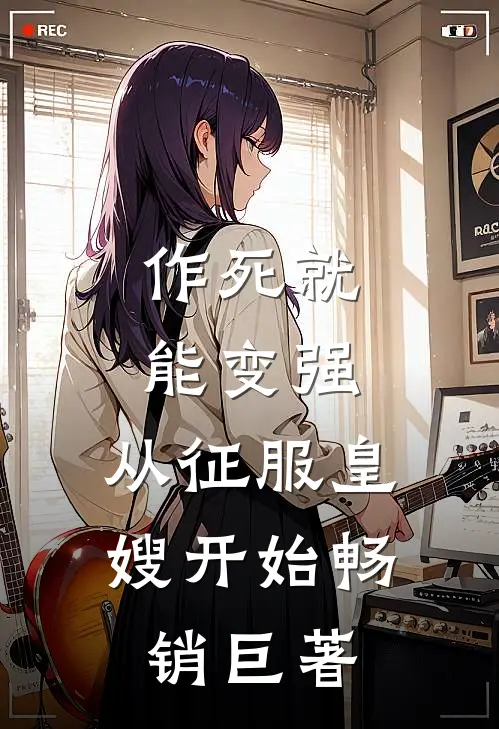 作死就能变强，从征服皇嫂开始畅销巨著