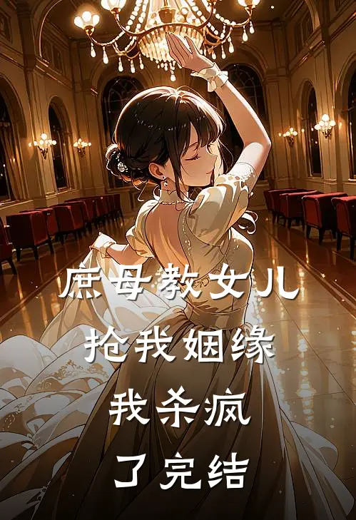 庶母教女儿抢我姻缘,我杀疯了完结了吗
