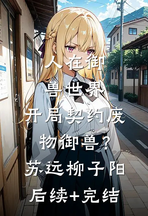 人在御兽世界，开局契约废物御兽？苏远柳子阳后续+完结