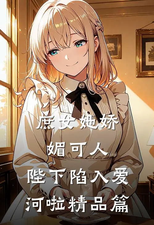庶女她娇媚可人，陛下陷入爱河啦精品篇