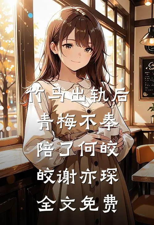 竹马出轨后青梅不奉陪了何皎皎谢亦琛全文免费