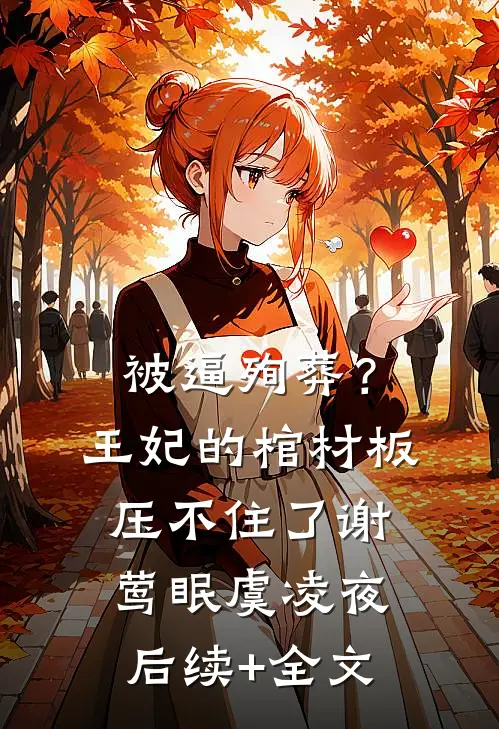 被逼殉葬？王妃的棺材板压不住了谢莺眠虞凌夜后续+全文
