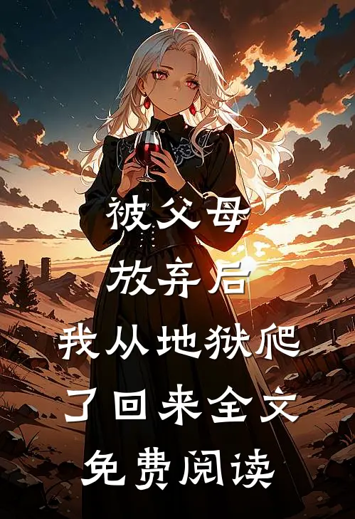 被父母放弃后,我从地狱爬了回来全文免费阅读